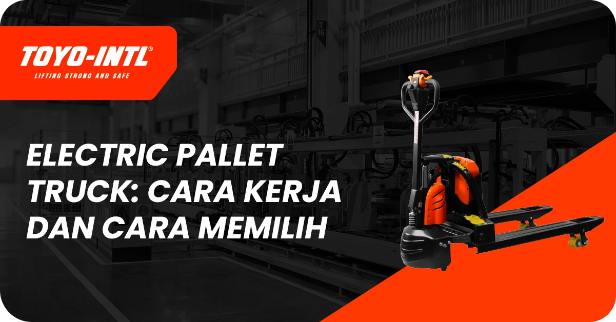 Electric Pallet Truck: Cara Kerja, Kapasitas, dan Cara Memilih